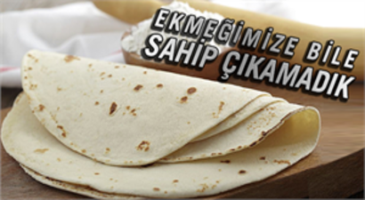 Ekmeğimize bile sahip çıkamadık