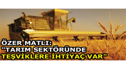 Özer Matlı: `Tarım Sektöründe Teşviklere İhtiyaç Var`