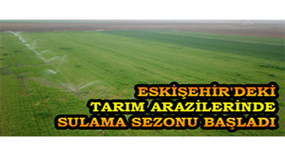Eskişehir`deki Tarım Arazilerinde Sulama Sezonu Başladı