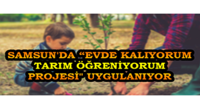 Samsun`da `Evde Kalıyorum Tarım Öğreniyorum Projesi` Uygulanıyor