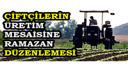 Çiftçilerin Üretim Mesaisine Ramazan Düzenlemesi