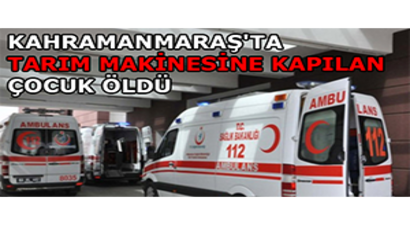 Kahramanmaraş`ta Tarım Makinesine Kapılan Çocuk Öldü