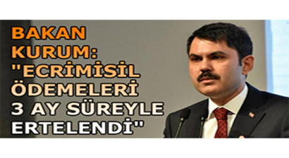 Bakan Kurum: `Ecrimisil Ödemeleri 3 Ay Süreyle Ertelendi`