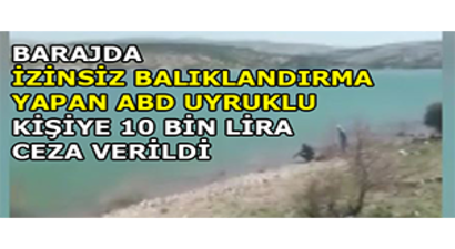 Barajda İzinsiz Balıklandırma Yapan ABD Uyruklu Kişiye 10 Bin Lira Ceza Verildi