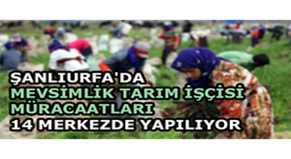 Şanlıurfa`da Mevsimlik Tarım İşçisi Müracaatları 14 Merkezde Yapılıyor
