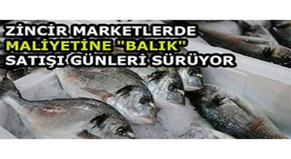 Zincir Marketlerde Maliyetine `Balık` Satışı Günleri Sürüyor