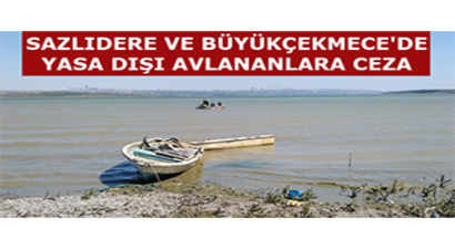 Sazlıdere ve Büyükçekmece`de Yasa Dışı Avlananlara Ceza