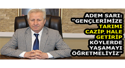 Adem Sarı: `Gençlerimize Tarımı Cazip Hale Getirip Köylerde Yaşamayı Öğretmeliyiz`