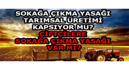 Sokağa Çıkma Yasağı Tarımsal Üretimi Kapsıyor mu? Çiftçilere Sokağa Çıkma yasağı var mı?