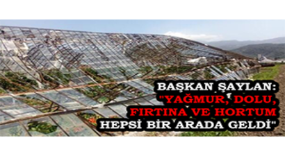 Başkan Şaylan: `Yağmur, Dolu, Fırtına ve Hortum Hepsi Bir Arada Geldi`