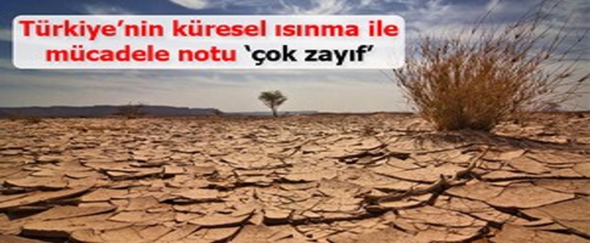 Türkiye`nin küresel ısınma ile mücadele notu `çok zayıf`