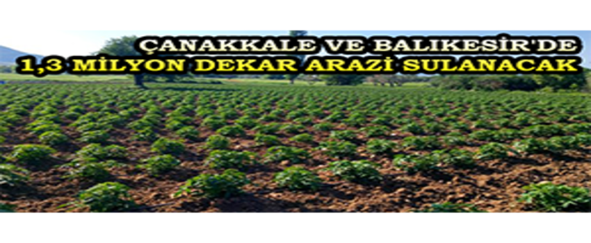 Çanakkale ve Balıkesir`de 1,3 Milyon Dekar Arazi Sulanacak