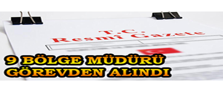 9 Bölge Müdürü Görevden Alındı