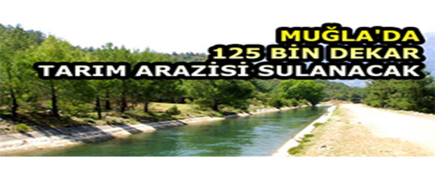 Muğla`da 125 Bin Dekar Tarım Arazisi Sulanacak