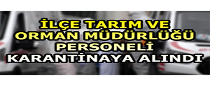 İlçe Tarım ve Orman Müdürlüğü Personeli Karantinaya Alındı