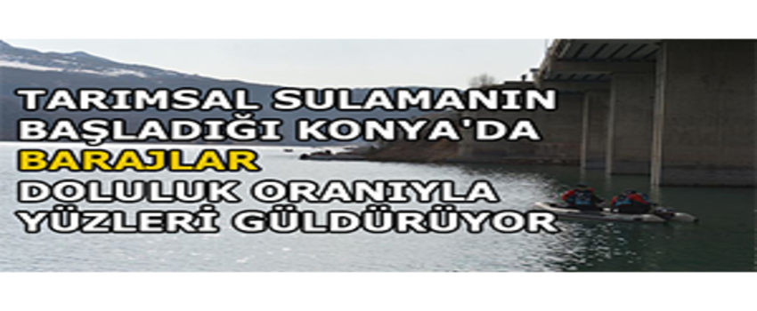 Tarımsal Sulamanın Başladığı Konya`da Barajlar Doluluk Oranıyla Yüzleri Güldürüyor