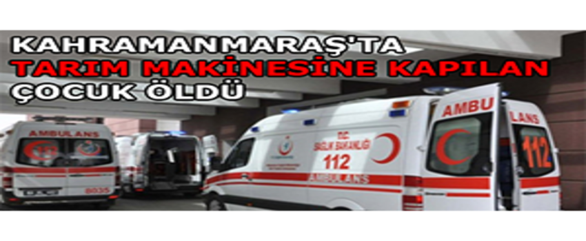 Kahramanmaraş`ta Tarım Makinesine Kapılan Çocuk Öldü