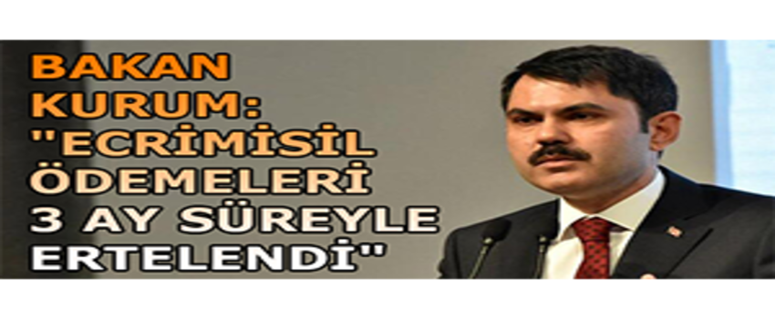 Bakan Kurum: `Ecrimisil Ödemeleri 3 Ay Süreyle Ertelendi`