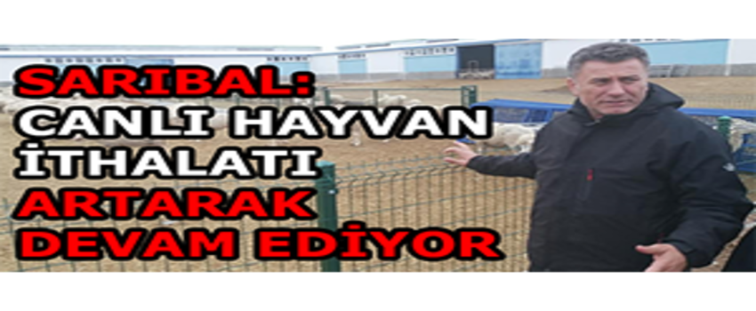 Sarıbal: Canlı Hayvan İthalatı Artarak Devam Ediyor
