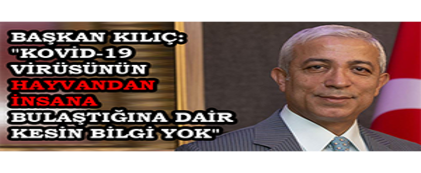 Başkan Kılıç: `Kovid-19 Virüsünün Hayvandan İnsana Bulaştığına Dair Kesin Bilgi Yok`
