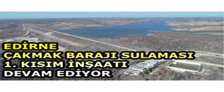 Edirne Çakmak Barajı Sulaması 1. Kısım İnşaatı Devam Ediyor