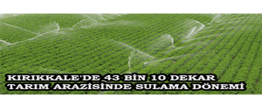 Kırıkkale`de 43 Bin 10 Dekar Tarım Arazisinde Sulama Dönemi