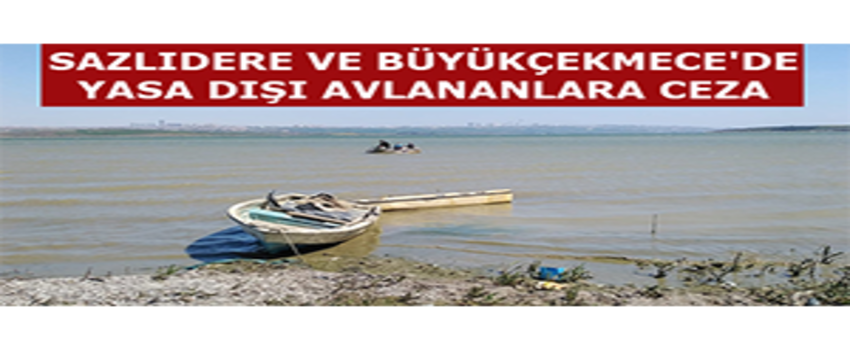 Sazlıdere ve Büyükçekmece`de Yasa Dışı Avlananlara Ceza