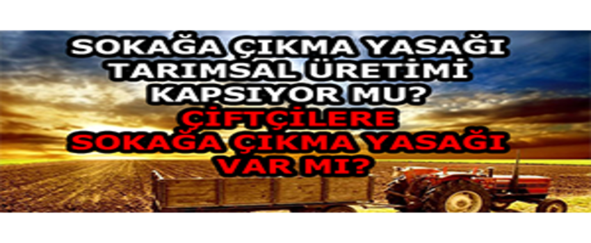 Sokağa Çıkma Yasağı Tarımsal Üretimi Kapsıyor mu? Çiftçilere Sokağa Çıkma yasağı var mı?